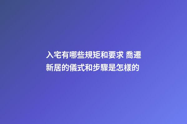 入宅有哪些規矩和要求 喬遷新居的儀式和步驟是怎樣的-第1張-觀點-玄機派